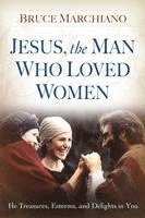 bokomslag Jesus, the Man Who Loved Women: He Treasures, Esteems, and Delights in You
