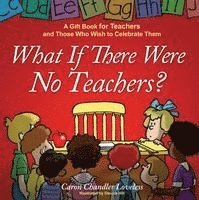 What If There Were No Teachers?: A Gift Book for Teachers and Those Who Wish to Celebrate Them