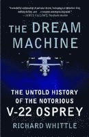 Richard Whittle - The Dream Machine: The Untold History of the Notorious V-22 Osprey, Häftad