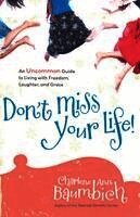 Don't Miss Your Life!: An Uncommon Guide to Living with Freedom, Laughter, and Grace