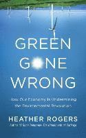 bokomslag Green Gone Wrong: How Our Economy Is Undermining the Environmental Revolution