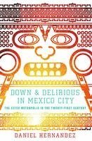 Daniel Hernandez - Down & Delirious in Mexico City: The Aztec Metropolis in the Twenty-First Century, Häftad