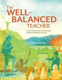 bokomslag The Well-Balanced Teacher: How to Work Smarter and Stay Sane Inside the Classroom and Out