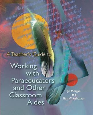 Jill Morgan, Betty Y. Ashbaker - A Teacher's Guide to Working with Paraeducators and Other Classroom Aides, Häftad