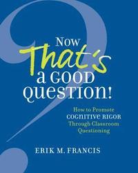 bokomslag Now That's a Good Question!: How to Promote Cognitive Rigor Through Classroom Questioning