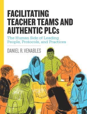 bokomslag Facilitating Teacher Teams and Authentic Plcs: The Human Side of Leading People, Protocols, and Practices: The Human Side of Leading People, Protocols