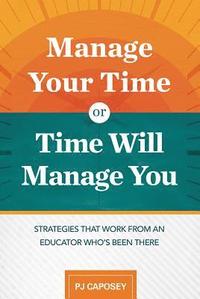 bokomslag Manage Your Time or Time Will Manage You: Strategies That Work from an Educator Who's Been There: Strategies That Work from an Educator Who's Been The