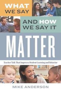 bokomslag What We Say and How We Say It Matter: Teacher Talk That Improves Student Learning and Behavior