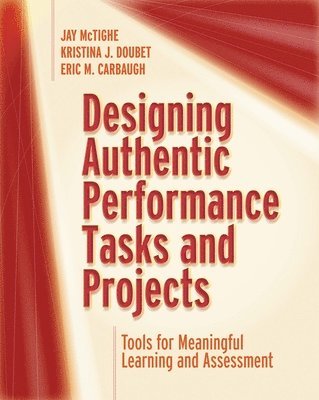 Jay McTighe, Kristina J. Doubet, Jay, McTighe, Kristina J, Doubet, Jay Mctighe, Kristina J Doubet, Eric M Carbaugh - Designing Authentic Performance Tasks and Projects: Tools for Meaningful Learning and Assessment, Häftad