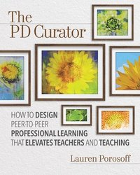 bokomslag The Pd Curator: How to Design Peer-To-Peer Professional Learning That Elevates Teachers and Teaching