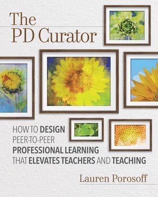 bokomslag The Pd Curator: How to Design Peer-To-Peer Professional Learning That Elevates Teachers and Teaching