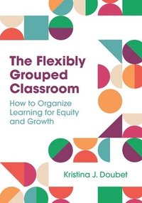 bokomslag The Flexibly Grouped Classroom: How to Organize Learning for Equity and Growth