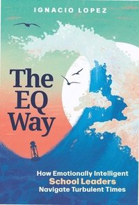 bokomslag The Eq Way: How Emotionally Intelligent School Leaders Navigate Turbulent Times