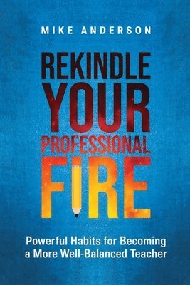 bokomslag Rekindle Your Professional Fire: Powerful Habits for Becoming a More Well-Balanced Teacher