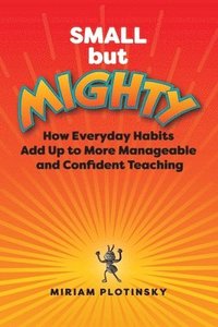 bokomslag Small But Mighty: How Everyday Habits Add Up to More Manageable and Confident Teaching