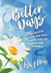 bokomslag Better Days: 180 Creative Practices and Daily Connections for Teachers and Students