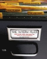 The Intern Files: How to Get, Keep, and Make the Most of Your Internship