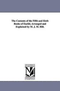 bokomslag The Contents of the Fifth and Sixth Books of Euclid, Arranged and Explained by M. J. M. Hill.