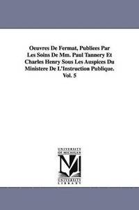 bokomslag Oeuvres de Fermat, Publiees Par Les Soins de MM. Paul Tannery Et Charles Henry Sous Les Auspices Du Ministere de L'Instruction Publique.Vol. 5