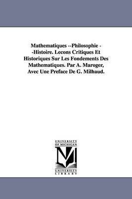 Mathematiques --Philosophie --Histoire. Lecons Critiques Et Historiques Sur Les Fondements Des Mathematiques. Par A. Maroger, Avec Une Preface de G. M 1