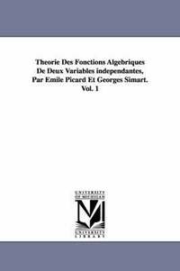 bokomslag Theorie Des Fonctions Algebriques de Deux Variables Independantes, Par Emile Picard Et Georges Simart.Vol. 1