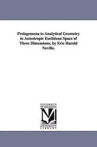 bokomslag Prolegomena to Analytical Geometry in Anisotropic Euclidean Space of Three Dimensions, by Eric Harold Neville.