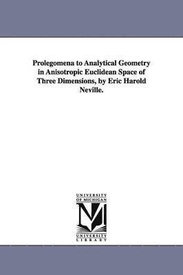 bokomslag Prolegomena to Analytical Geometry in Anisotropic Euclidean Space of Three Dimensions, by Eric Harold Neville.