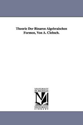 Theorie Der Binaren Algebraischen Formen, Von A. Clebsch. 1