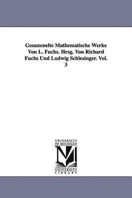 L (Lazarus) Fuchs - Gesammelte Mathematische Werke Von L. Fuchs. Hrsg. Von Richard Fuchs Und Ludwig Schlesinger. Vol. 3, Häftad