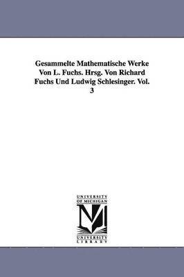 Gesammelte Mathematische Werke Von L. Fuchs. Hrsg. Von Richard Fuchs Und Ludwig Schlesinger. Vol. 3 1