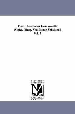Franz Neumanns Gesammelte Werke. [Hrsg. Von Seinen Schulern]. Vol. 2 1