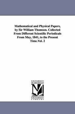 William Thomson Baron Kelvin - Mathematical and Physical Papers, by Sir William Thomson. Collected From Different Scientific Periodicals From May, 1841, to the Present Time.Vol. 2, Häftad