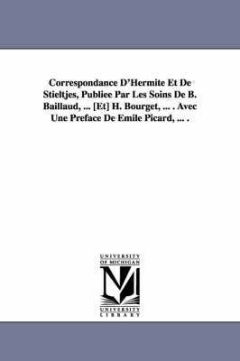 Correspondance D'Hermite Et de Stieltjes, Publiee Par Les Soins de B. Baillaud, ... [Et] H. Bourget, ... . Avec Une Preface de Emile Picard, ... . 1