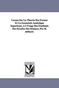 bokomslag Lecons Sur La Theorie Des Formes Et La Geometrie Analytique Superieure, A L'Usage Des Etudiants Des Facultes Des Sciences, Par H. Andoyer.