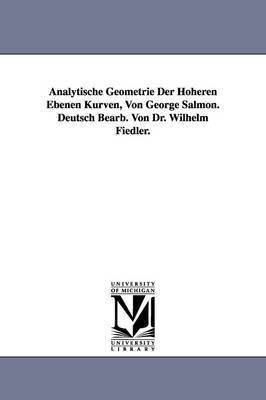 Analytische Geometrie Der Hoheren Ebenen Kurven, Von George Salmon. Deutsch Bearb. Von Dr. Wilhelm Fiedler. 1
