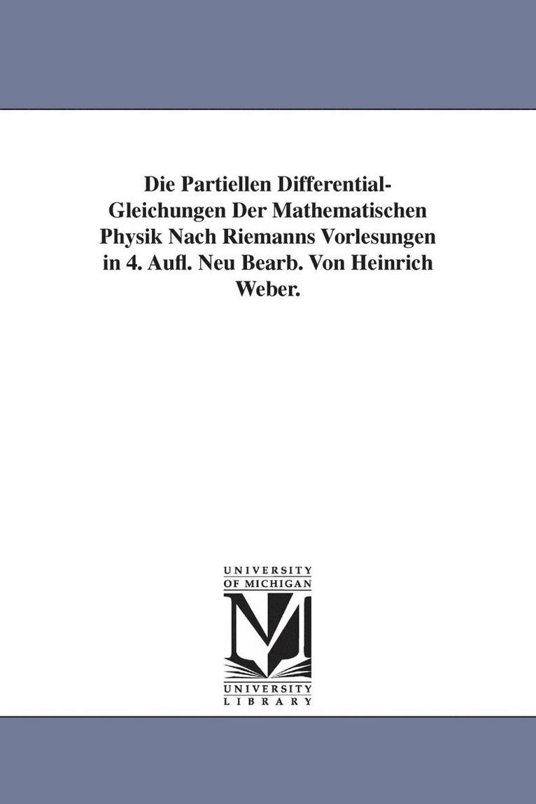 Die Partiellen Differential-Gleichungen Der Mathematischen Physik Nach Riemanns Vorlesungen in 4. Aufl. Neu Bearb. Von Heinrich Weber. 1