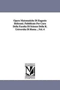 bokomslag Opere Matematiche Di Eugenio Beltrami. Pubblicate Per Cura Della Facoltà Di Scienze Della R. Università Di Roma ...Vol. 4