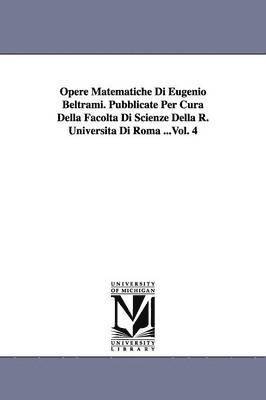 Opere Matematiche Di Eugenio Beltrami. Pubblicate Per Cura Della Facolta Di Scienze Della R. Universita Di Roma ...Vol. 4 1