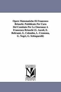 bokomslag Opere Matematiche Di Francesco Brioschi. Pubblicate Per Cura Del Comitato Per Le Onoranze A Francesco Brioschi (G. Ascoli, E. Beltrami, G. Colombo, L. Cremona, G. Negri, G. Schiaparelli)