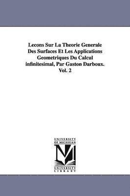 bokomslag Leons Sur La Thorie Gnrale Des Surfaces Et Les Applications Gomtriques Du Calcul infinitsimal, Par Gaston Darboux. Vol. 2