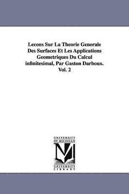 Lecons Sur La Theorie Generale Des Surfaces Et Les Applications Geometriques Du Calcul infinitesimal, Par Gaston Darboux. Vol. 2 1