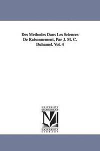 bokomslag Des Methodes Dans Les Sciences De Raisonnement, Par J. M. C. Duhamel. Vol. 4