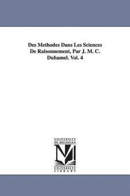 Des Methodes Dans Les Sciences De Raisonnement, Par J. M. C. Duhamel. Vol. 4 1