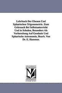 bokomslag Lehrbuch Der Ebenen Und Sphärischen Trigonometrie. Zum Gebrauch Bei Selbstunterricht Und in Schulen, Besonders Als Vorbereitung Auf Geodäsie Und Sphärische Astronomie, Bearb. Von Dr. E. Hammer.