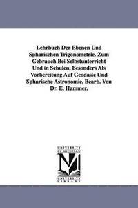 bokomslag Lehrbuch Der Ebenen Und Spharischen Trigonometrie. Zum Gebrauch Bei Selbstunterricht Und in Schulen, Besonders Als Vorbereitung Auf Geodasie Und Spharische Astronomie, Bearb. Von Dr. E. Hammer.