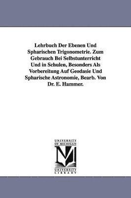 bokomslag Lehrbuch Der Ebenen Und Sphrischen Trigonometrie. Zum Gebrauch Bei Selbstunterricht Und in Schulen, Besonders Als Vorbereitung Auf Geodsie Und Sphrische Astronomie, Bearb. Von Dr. E. Hammer.