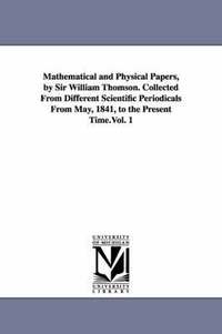 bokomslag Mathematical and Physical Papers, by Sir William Thomson. Collected from Different Scientific Periodicals from May, 1841, to the Present Time.Vol. 1