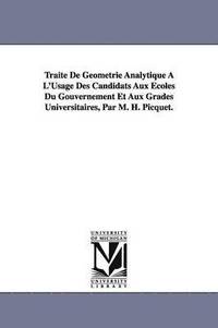 bokomslag Trait De Gomtrie Analytique  L'Usage Des Candidats Aux coles Du Gouvernement Et Aux Grades Universitaires, Par M. H. Picquet.