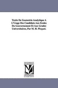 bokomslag Traite De Geometrie Analytique A L'Usage Des Candidats Aux Ecoles Du Gouvernement Et Aux Grades Universitaires, Par M. H. Picquet.