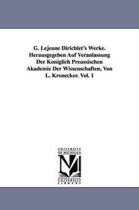 bokomslag G. Lejeune Dirichlet's Werke. Herausgegeben Auf Veranlassung Der Kniglich Preussischen Akademie Der Wissenschaften, Von L. Kronecker. Vol. 1